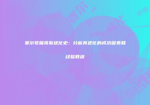 赛尔号魔哥斯进化史：分析其进化的成功因素和经验教训
