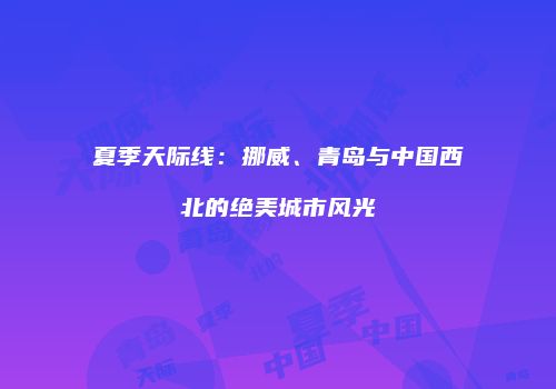 夏季天际线：挪威、青岛与中国西北的绝美城市风光