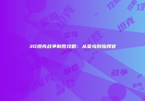 3D坦克战争制胜攻略：从菜鸟到指挥官