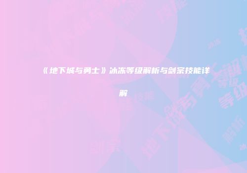 《地下城与勇士》冰冻等级解析与剑宗技能详解