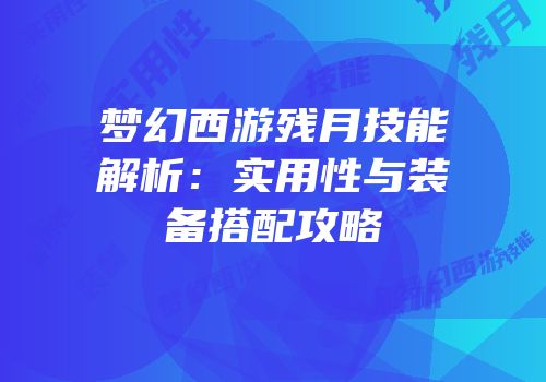 梦幻西游残月技能解析：实用性与装备搭配攻略