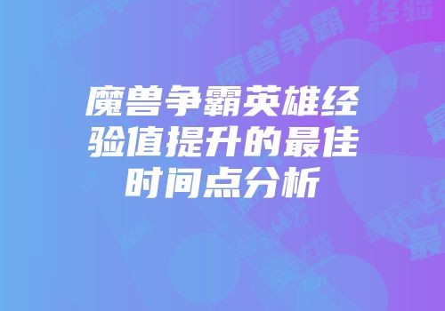 魔兽争霸英雄经验值提升的最佳时间点分析