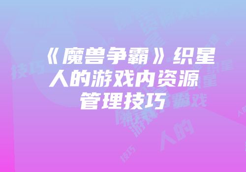 《魔兽争霸》织星人的游戏内资源管理技巧