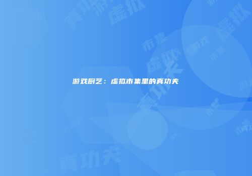 游戏厨艺：虚拟市集里的真功夫