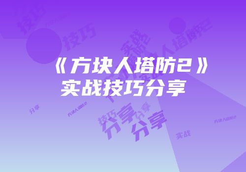 《方块人塔防2》实战技巧分享