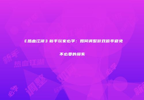 《热血江湖》新手玩家必学：如何调整游戏倍率避免不必要的损失