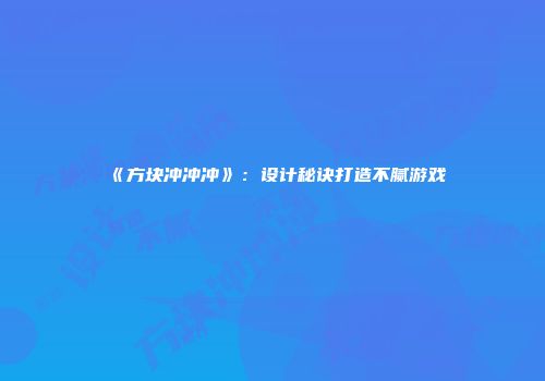 《方块冲冲冲》：设计秘诀打造不腻游戏