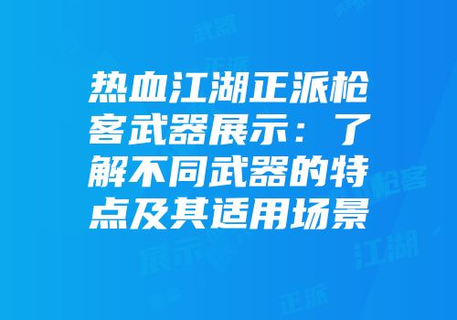 热血江湖正派枪客武器展示：了解不同武器的特点及其适用场景