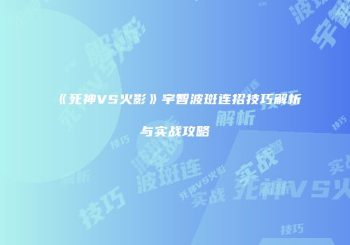 《死神VS火影》宇智波斑连招技巧解析与实战攻略