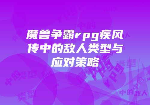 魔兽争霸rpg疾风传中的敌人类型与应对策略