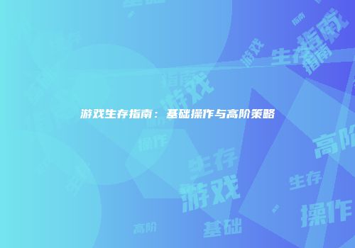 游戏生存指南：基础操作与高阶策略