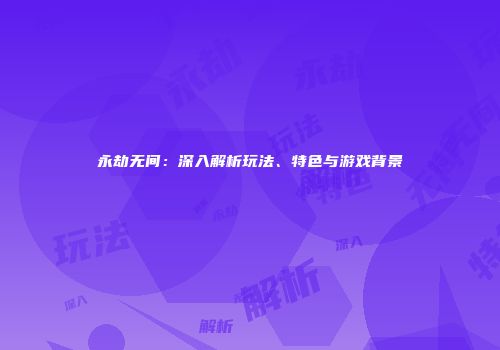 永劫无间：深入解析玩法、特色与游戏背景