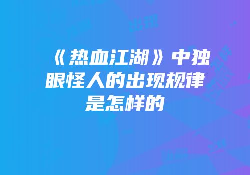 《热血江湖》中独眼怪人的出现规律是怎样的