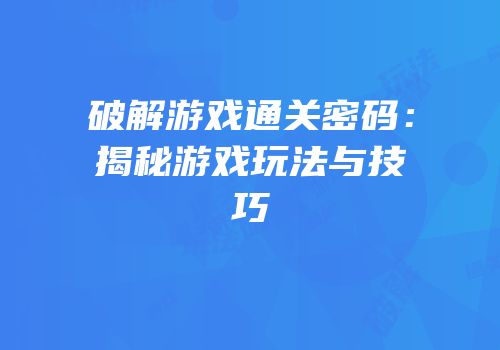 破解游戏通关密码：揭秘游戏玩法与技巧