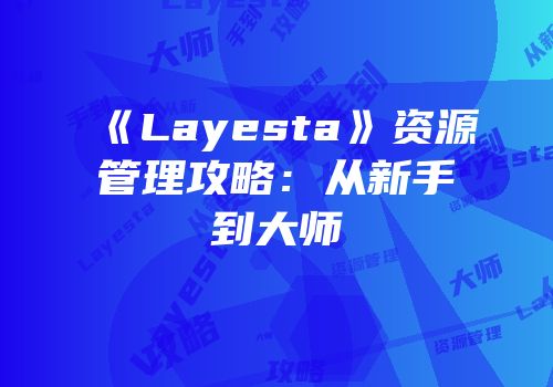 《Layesta》资源管理攻略：从新手到大师