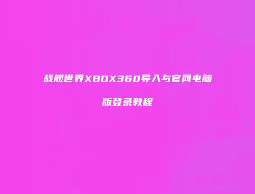 战舰世界XBOX360导入与官网电脑版登录教程