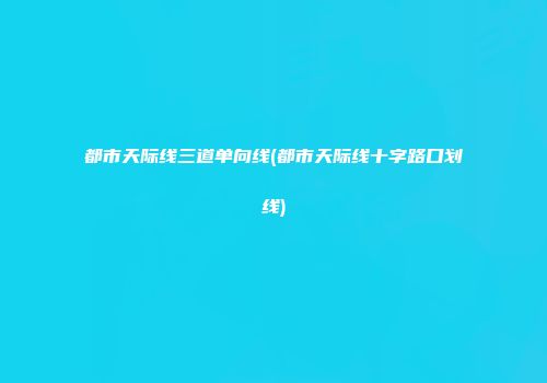 都市天际线三道单向线(都市天际线十字路口划线)