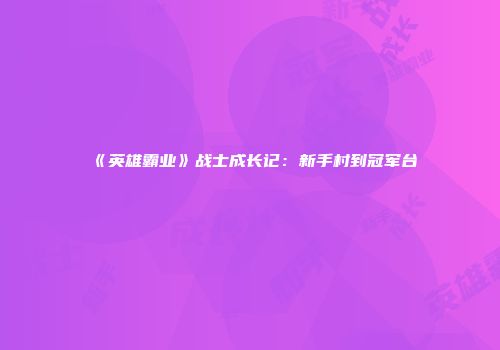 《英雄霸业》战士成长记：新手村到冠军台