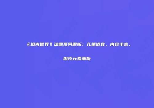 《坦克世界》动画系列解析：儿童适宜、内容丰富、坦克元素解析