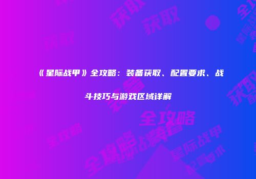 《星际战甲》全攻略：装备获取、配置要求、战斗技巧与游戏区域详解