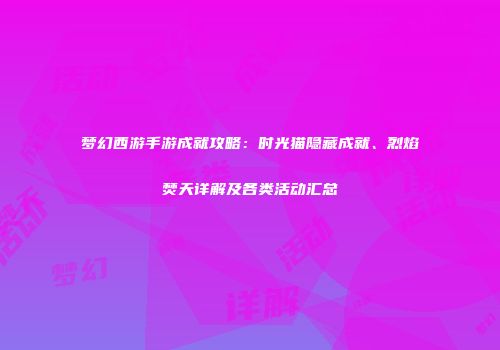梦幻西游手游成就攻略：时光猫隐藏成就、烈焰焚天详解及各类活动汇总