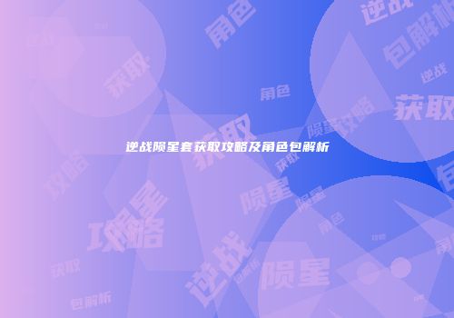 逆战陨星套获取攻略及角色包解析