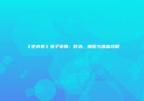 《逆水寒》兔子宠物：救治、捕捉与加血攻略