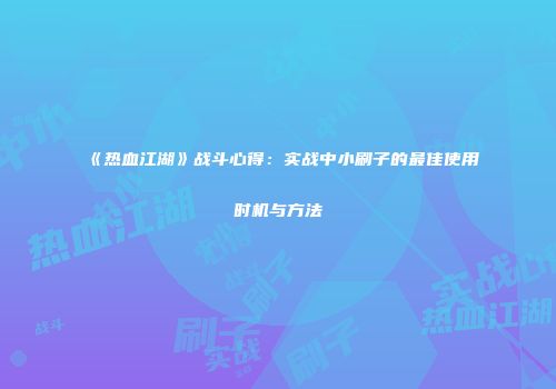 《热血江湖》战斗心得：实战中小刷子的最佳使用时机与方法