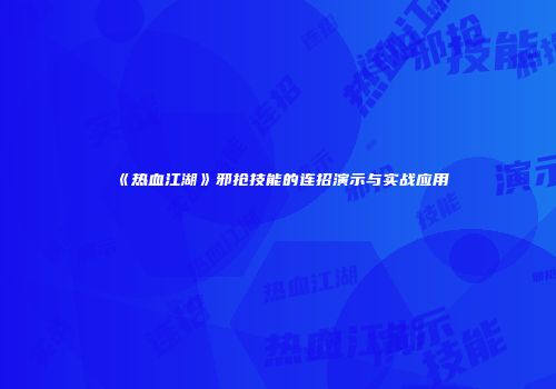 《热血江湖》邪抢技能的连招演示与实战应用