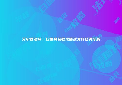 艾尔登法环：白面具获取攻略及支线任务详解