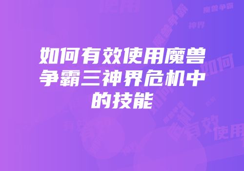 如何有效使用魔兽争霸三神界危机中的技能