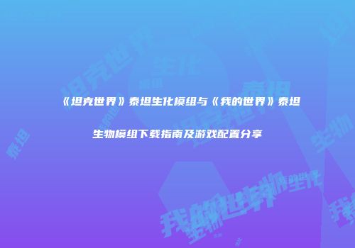 《坦克世界》泰坦生化模组与《我的世界》泰坦生物模组下载指南及游戏配置分享