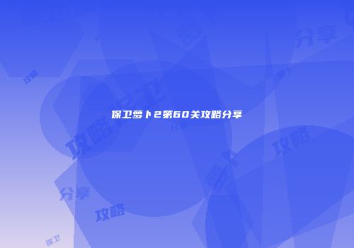 保卫萝卜2第60关攻略分享