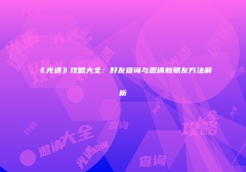 《光遇》攻略大全：好友查询与邀请新朋友方法解析