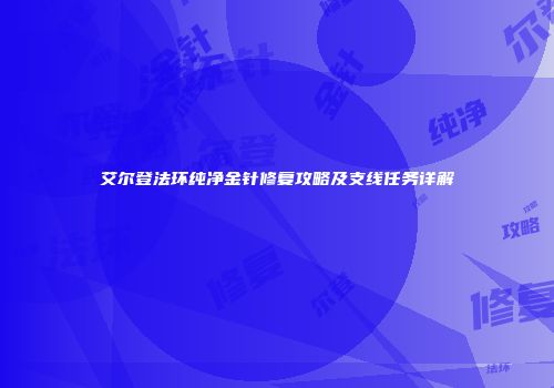 艾尔登法环纯净金针修复攻略及支线任务详解