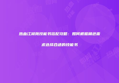 热血江湖鹰技能书搭配攻略：如何根据角色需求选择合适的技能书
