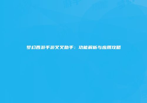 梦幻西游手游叉叉助手：功能解析与应用攻略