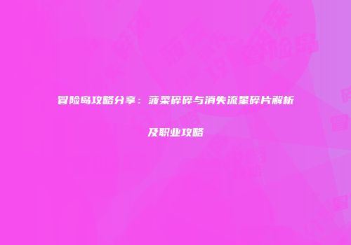 冒险岛攻略分享：菠菜碎碎与消失流星碎片解析及职业攻略