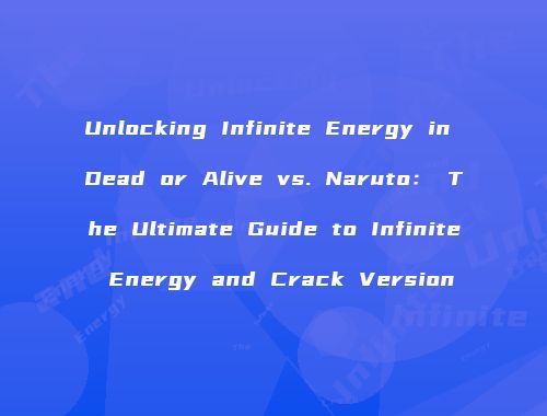 Unlocking Infinite Energy in Dead or Alive vs. Naruto： The Ultimate Guide to Infinite Energy and Crack Version