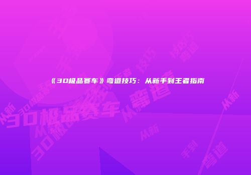 《3D极品赛车》弯道技巧：从新手到王者指南