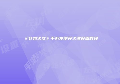 《穿越火线》手游左侧开火键设置教程