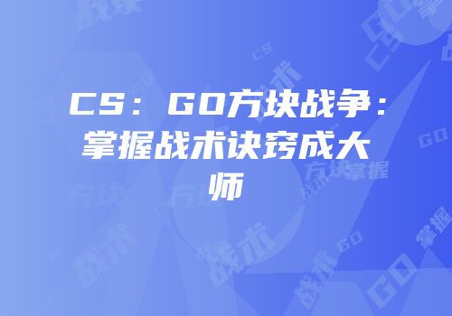 CS：GO方块战争：掌握战术诀窍成大师