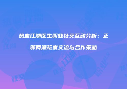 热血江湖医生职业社交互动分析：正邪两派玩家交流与合作策略