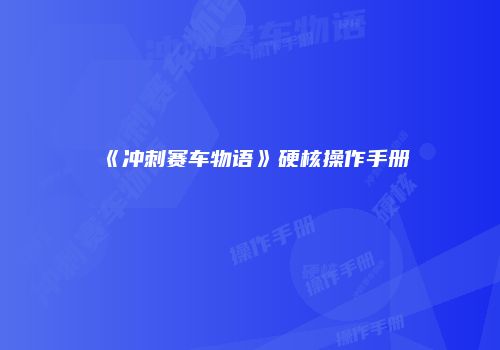 《冲刺赛车物语》硬核操作手册