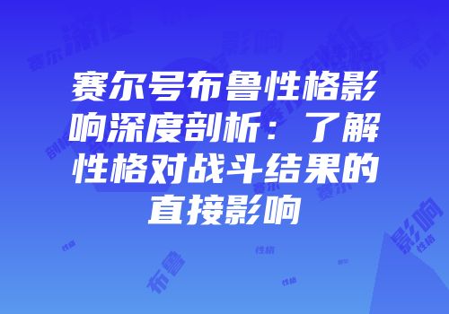 赛尔号布鲁性格影响深度剖析:了解性格对战斗结果的直接影响