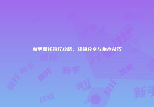 新手摩托骑行攻略：经验分享与生存技巧
