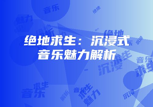 绝地求生：沉浸式音乐魅力解析