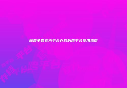 魔兽争霸官方平台存档的跨平台使用指南