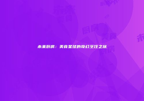 未来厨房：美食星球的奇幻烹饪之旅