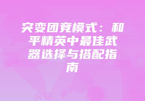 突变团竞模式：和平精英中最佳武器选择与搭配指南
